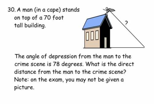A man stands on top of a 70 foot tall building.

The angle of depression from the man to the crime