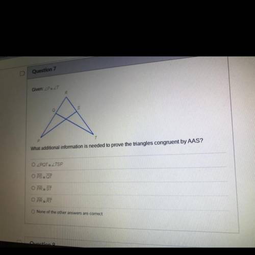Given: P = T
What additional information is needed to prove the triangles congruent by AAS?
