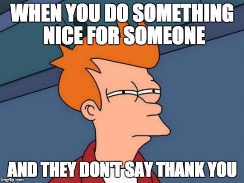 Dont you love helping someone and they dont say thank you?