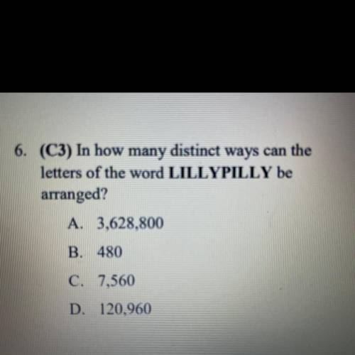 6. (C3) In how many distinct ways can the

letters of the word LILLYPILLY be
arranged?
A. 3,628,80
