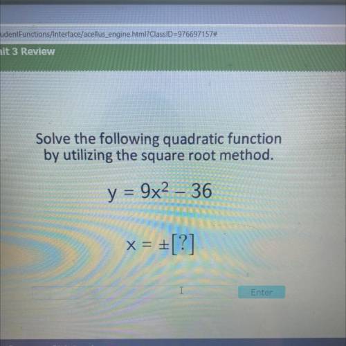 Solve the following quadratic function

by utilizing the square root method.
y = 9x2 – 36
x = + [?