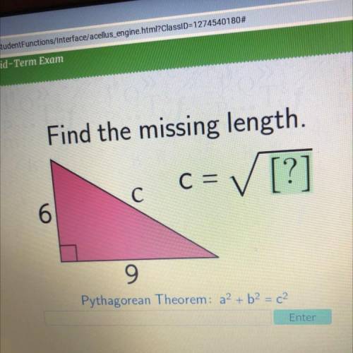 Find the missing length.
c=[?]
6
C
9
Pythagorean Theorem: a2 + b2 = c2
Enter