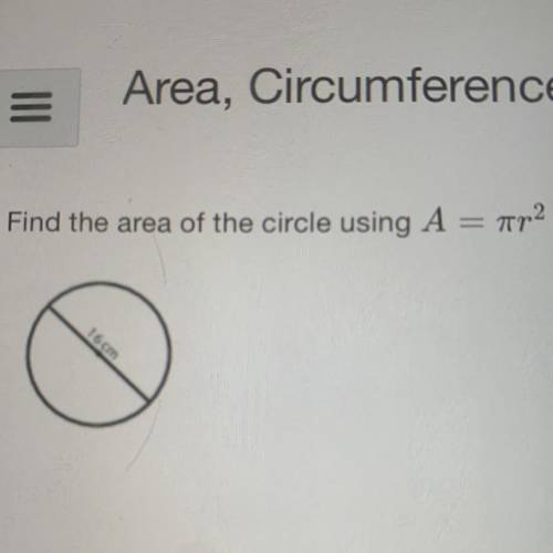 Find the area of the circle using A = ar2
16 cm