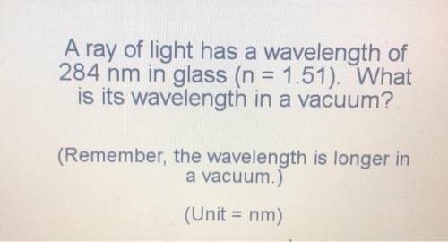 A ray of light has a wavelength of 284 nm in glass (n = 1.51). What is its wavelength in a vacuum? (