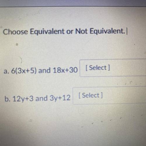 Choose Equivalent or Not Equivalent 
a. 6(3x+5) and 18x+30 
b. 12y+3 and 3y+12