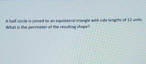 Pls help ASAP

A half circle is joined to an equilateral triangle with side lengths of 12 units. w