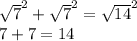 \sqrt{7} ^{2} + \sqrt{7} ^{2}  = \sqrt{14}^{2}\\7 + 7 = 14
