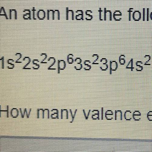 An atom has the following electron configuration 1s2s2sp63s23p64s2 How many valance electrons does