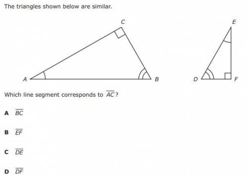 The triangles shown below are similar. C Which line segment corresponds to AC? BC EF DE DF

I forg
