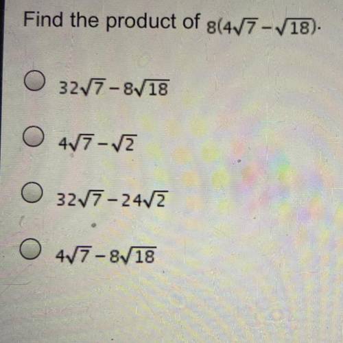 Find the product of 8(4√7-√18). 32√7-8√18. 4√7-√2.  32√7-24√2. 4√7-8√18