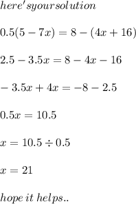 \huge\mathcal\pink{here's your solution} \\  \\ 0.5(5 - 7x) = 8 - (4x + 16) \\  \\ 2.5 - 3.5x = 8 - 4x  - 16 \\  \\  - 3.5x + 4x =  - 8 - 2.5 \\  \\ 0.5x = 10.5 \\  \\ x = 10.5 \div 0.5 \\  \\ x = 21 \\  \\ \huge\mathfrak\purple{hope \: it \: helps..}