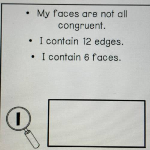 My faces are not all
congruent.
I contain 12 edges.
I contain 6 faces.