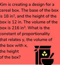 kim is creating a design for a ceral box.the base of the box is 18in2 and the height is 12in the vo