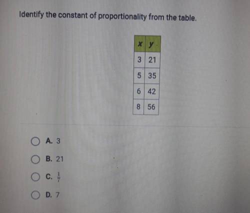 Identify the constant of proportionality from the table.

X Y 3 21 5 35 6 42  8 56 O A. 3 O B. 21