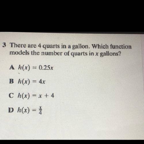 3 There are 4 quarts in a gallon. Which function

models the number of quarts in x gallons?
A h(x)