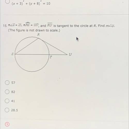 MS = 25, mRS = 107 and RU is tangent to the circle at R. find mU

• 57
• 82 
• 41
• 28.5