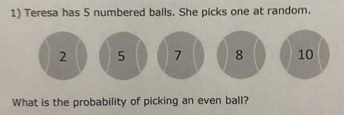 1) Teresa has 5 numbered balls. She picks one at random.

What is the probability of picking an ev