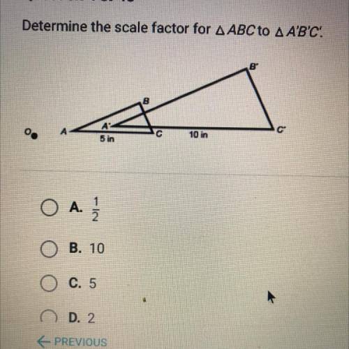 Determine the scale factor for A ABC to A A'B'C:
A. 1/2
B. 10
C. 5
D. 2