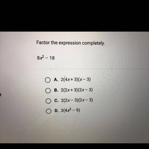 Factor the expression completely.

8x2 - 18
A. 214x+3)(x-3)
B. 2(2x + 3)(2x - 3)
C. 2(2x - 3)(2x -