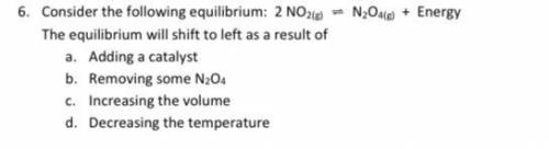 Consider the following equilibrium: 2 NO2(g) ⇌ N2O4(g) + Energy The equilibrium will shift to left