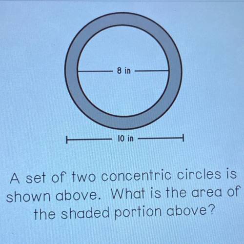 8 in

10 in
A set of two concentric circles is
shown above. What is the area of
the shaded portion