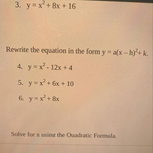 Rewrite the equation in the form y = a(x – h)2+ k.

4. y = x² - 12x + 4
5. y = x² + 6x + 10
6. y =