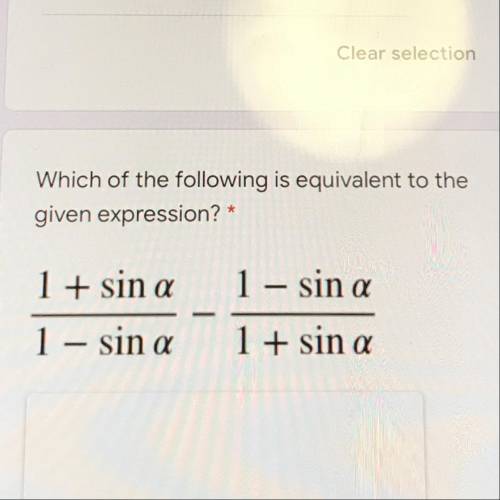 Which of the following is equivalent to the

given expression? *
(1 + sin a/1 - sin a) - (1 – sin