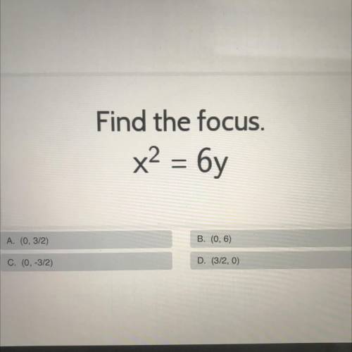 Find the focus.
x2 = 6y
A. (0, 3/2)
B. (0,6)
C. (0, -3/2)
D. (3/2,0)