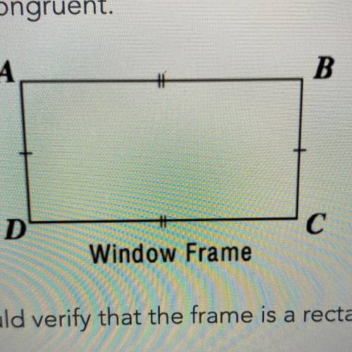 The opposite sides of a Window frame are congruent

Which additional piece of information would ve