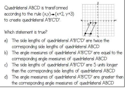 Quadrilateral ABCD is transformed

according to the rule (x,y)- (x+2, y+3)
to create quadrilateral