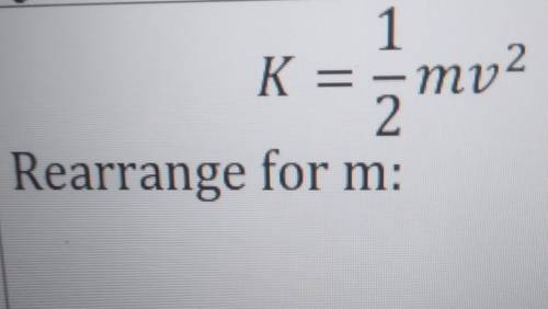 K=1/2mv square root of 2 rearrange for m:​