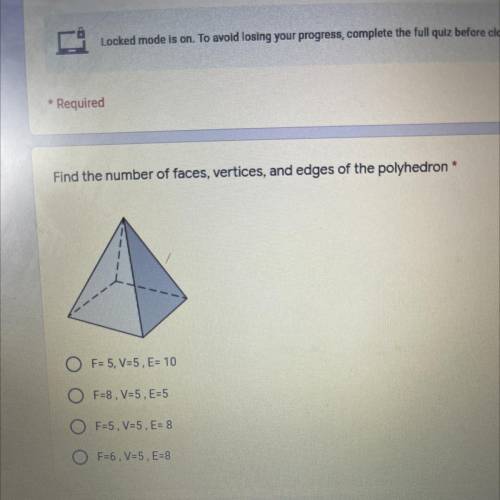 *

Find the number of faces, vertices, and edges of the polyhedron
F= 5, V=5, E= 10
O F=8 , V=5, E