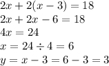 2x + 2(x - 3) = 18 \\ 2x + 2x - 6 = 18 \\ 4x = 24 \\ x = 24 \div 4 = 6 \\ y = x - 3 = 6 - 3 = 3