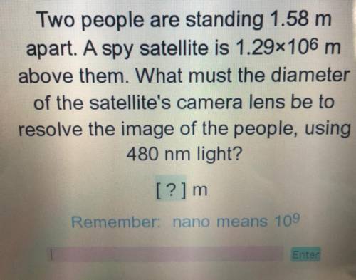 Two people are standing 1.58 m apart. A spy satellite is 1.29x10^6 m above them. What must the diam