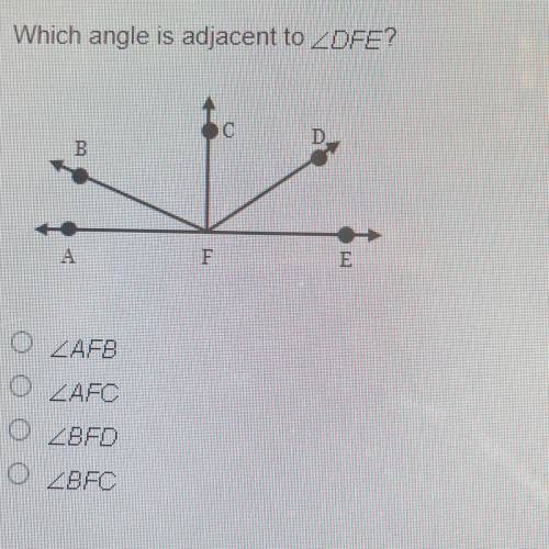 Which angle is adjacent to ZDFE?

с
D
B
A
F
E
O ZAFB
O ZAFC
O ZBFD
O ZBFC