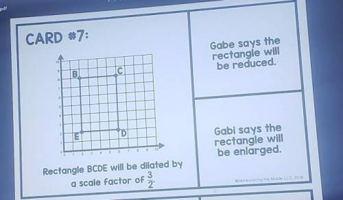 CARD #7: Gabe says the rectangle will be reduced. B IC 7 6 un 3 2 D Gabi says the rectangle will be