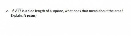 Help!!

If √17 is a side length of a square, what does that mean about the area?
Explain.