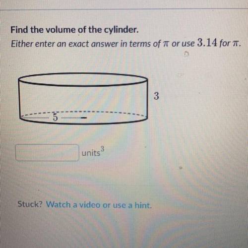 Find the volume of the cylinder.

Either enter an exact answer in terms of T or use 3.14 for T.
3