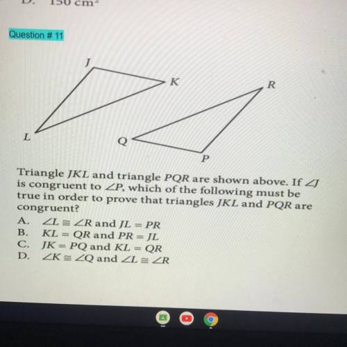 K

R
L
P
Triangle JKL and triangle PQR are shown above. If 4
is congruent to ZP, which of the foll