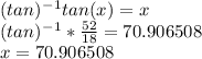 (tan)^-^1tan(x)=x\\(tan)^-^1*\frac{52}{18} =70.906508\\x = 70.906508