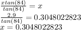 \frac{xtan(84)}{tan(84)} =x\\\frac{2.9}{tan(84)} =0.3048022823\\x=0.3048022823