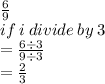 \frac{6}{9}  \\ if \: i \: divide \: by \: 3 \\ =   \frac{6 \div 3}{9 \div 3}  \\  =  \frac{2}{3}