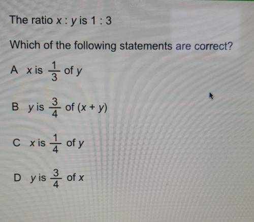 The ratio x:y is 1:3

Which of the following statements are correct?A. x is 1/3 of yB. y is 2 of (