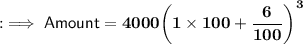 \quad {:\implies{\sf{Amount  = \bf{4000{\bigg(1 \times 100  +  \dfrac{6}{100}{\bigg)}^{3}}}}}}
