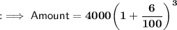 \quad {:\implies{\sf{Amount  = \bf{4000{\bigg(1  +  \dfrac{6}{100}{\bigg)}^{3}}}}}}