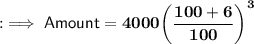 \quad {:\implies{\sf{Amount  = \bf{4000{\bigg( \dfrac{100 + 6}{100}{\bigg)}^{3}}}}}}