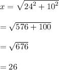 x =  \sqrt{ {24}^{2}  +  {10}^{2} }  \\  \\  =  \sqrt{576 + 100}  \\  \\  =  \sqrt{676}  \\  \\  = 26