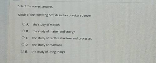 Select the correct answer. Which of the following best describes physical science? Ο Α. the study o