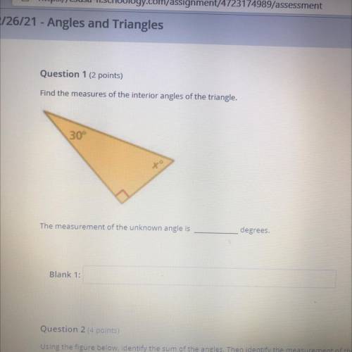 Question 1 (2 points)

Find the measures of the interior angles of the triangle.
30
The measuremen