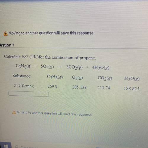 Pls help

Question 1
Calculate AS° (J/K)for the combustion of propane.
C3H8(g) + 502(g) 3CO2(g) +